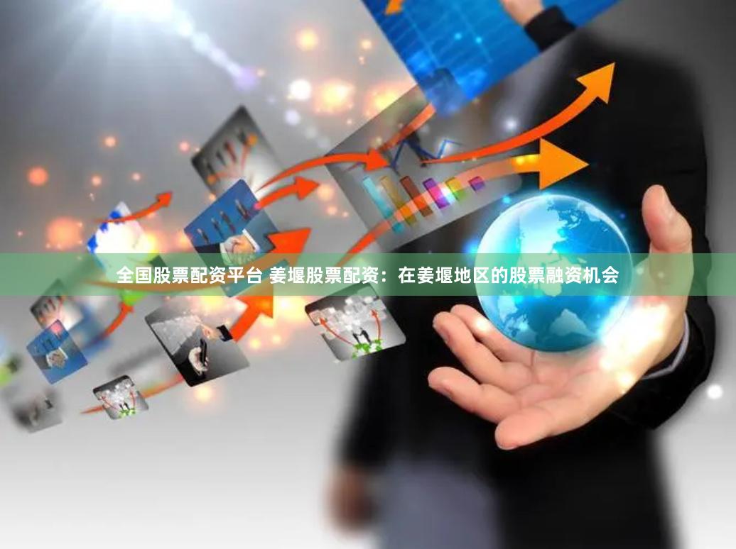 全国股票配资平台 姜堰股票配资：在姜堰地区的股票融资机会