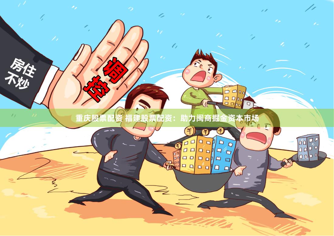 重庆股票配资 福建股票配资：助力闽商掘金资本市场