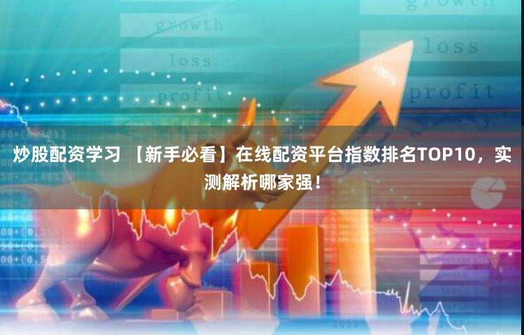 炒股配资学习 【新手必看】在线配资平台指数排名TOP10，实测解析哪家强！