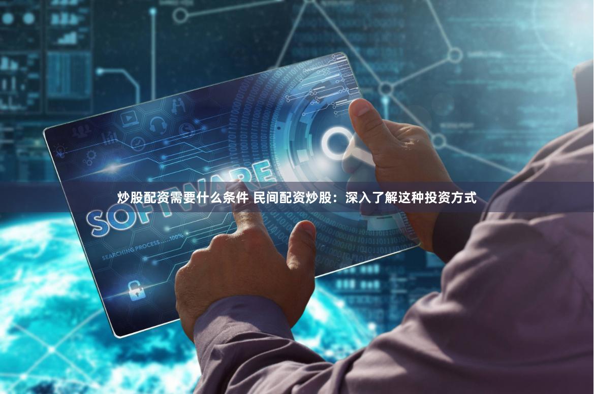 炒股配资需要什么条件 民间配资炒股:深入了解这种投资方式