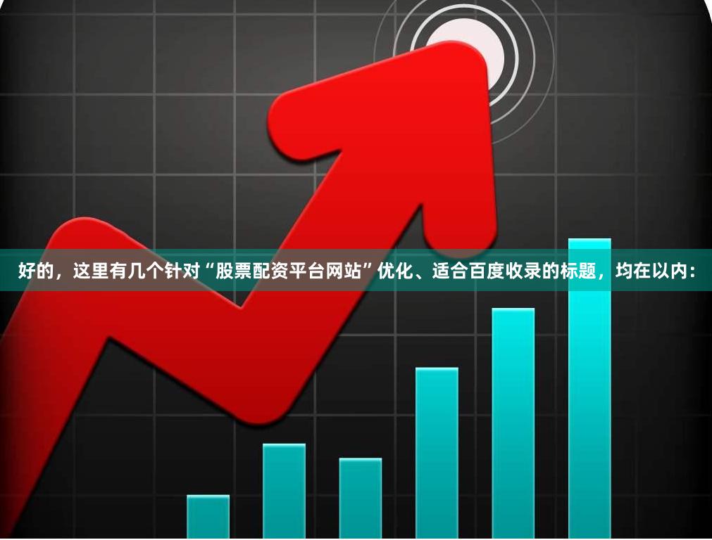 好的,这里有几个针对“股票配资平台网站”优化、适合百度收录的标题,均在以内: