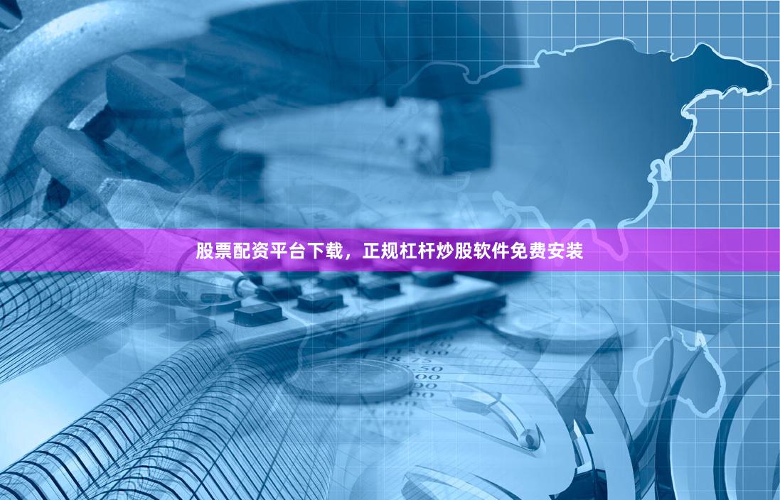 股票配资平台下载,正规杠杆炒股软件免费安装